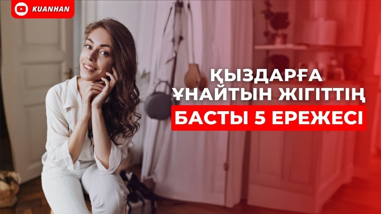 ҚЫЗДАРҒА ҰНАЙТЫН ЖІГІТТІҢ БАСТЫ 5 ЕРЕЖЕСІ