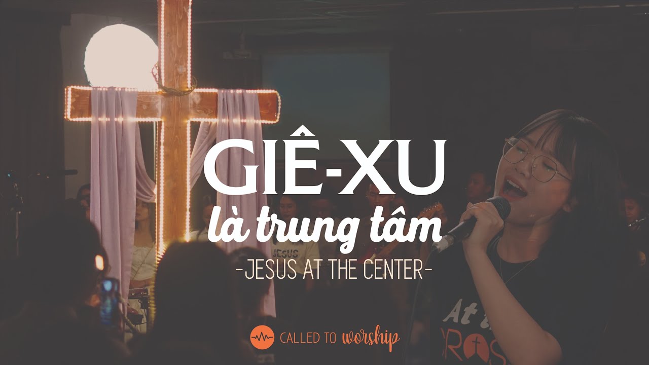 GIÊ-XU LÀ TRUNG TÂM (Jesus At The Center) || Called To Worship (At The Cross Live)