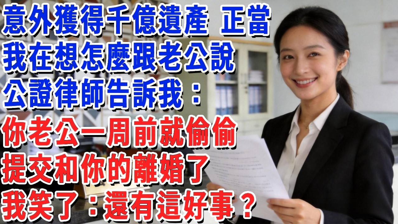 意外獲得千億遺產，正當我在想怎麼跟老公說，公證律師告訴我：你老公一周前就偷偷提交和你的離婚了，我笑了：還有這好事？#小娟講故事 #情感故事 #老年生活