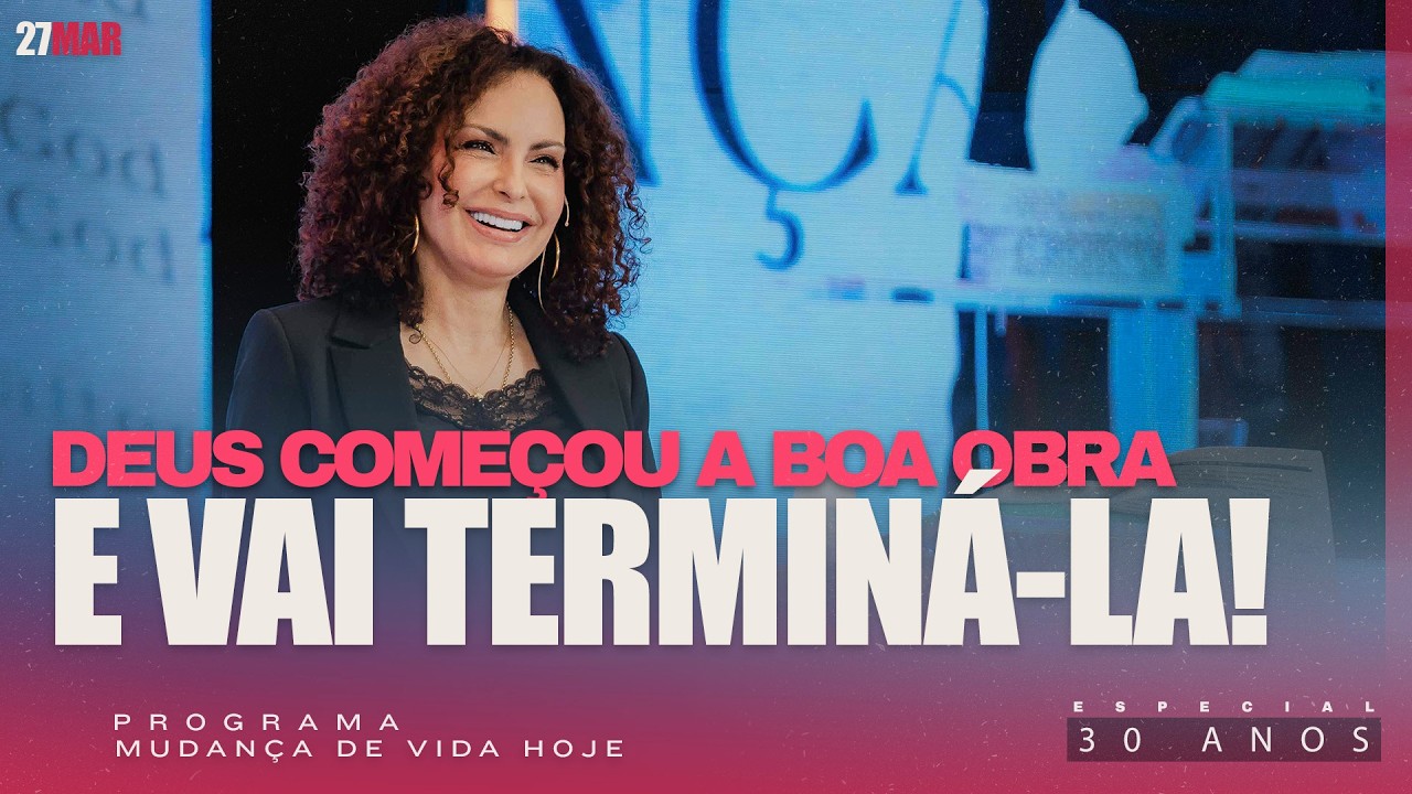 Deus come&ccedil;ou a boa obra e vai termin&aacute;-la! | Mudan&ccedil;a de Vida Hoje | 30 anos
