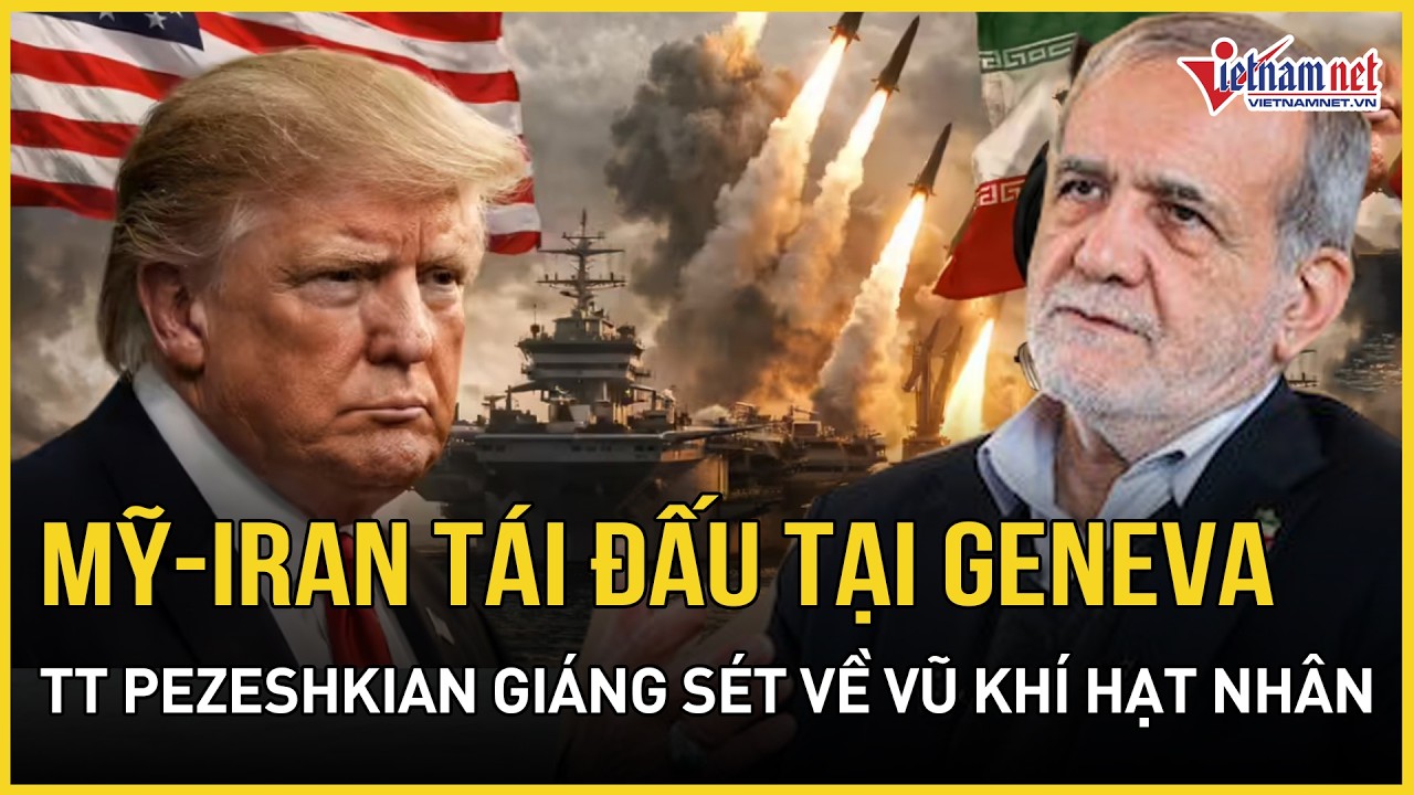 NÓNG: Mỹ và Iran tái đấu tại Geneva, Tổng thống Pezeshkian tuyên bố sấm sét về vũ khí hạt nhân
