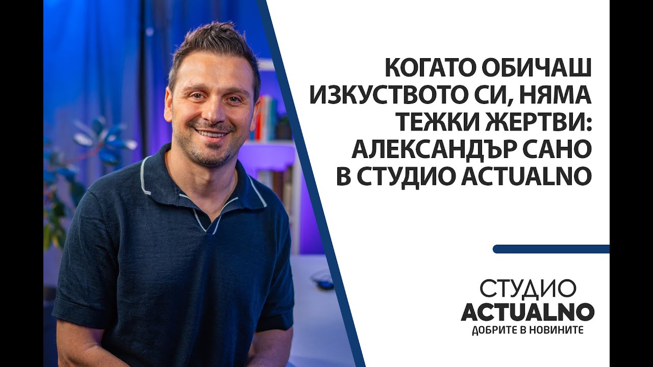 Когато обичаш изкуството си, няма тежки жертви: Александър Сано в Студио Actualno