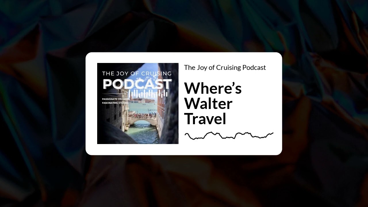 Where’s Walter Travel | The Joy of Cruising Podcast