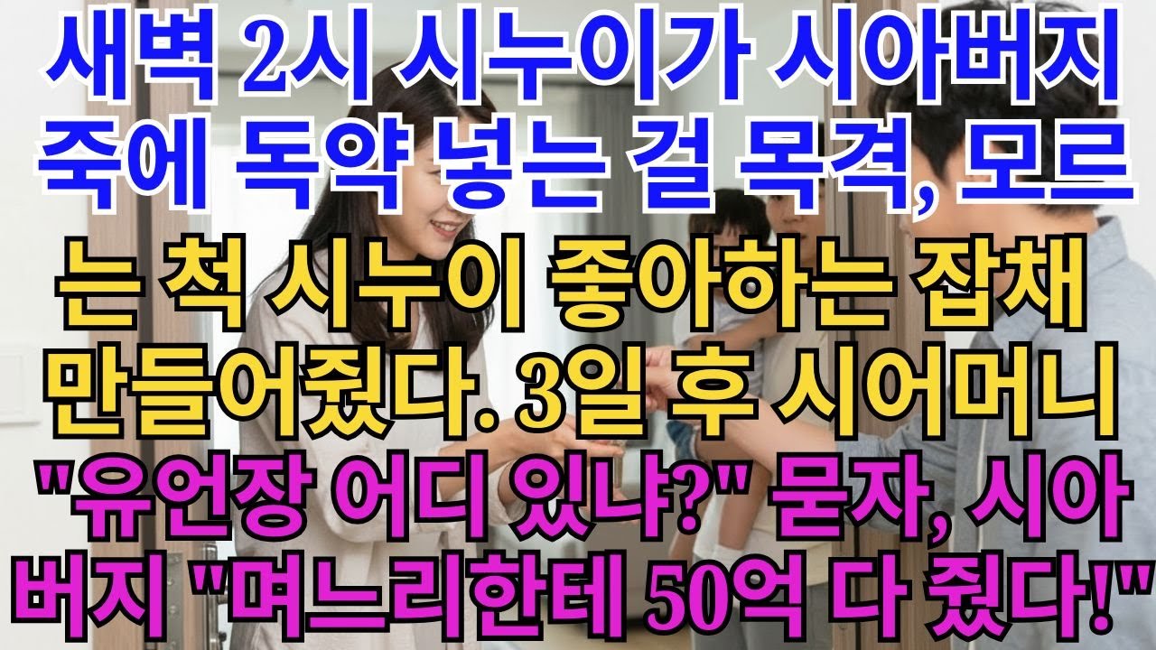 새벽 2시 시누이가 시아버지 죽에 흰 가루 넣는 걸 목격. 모르는 척 시누이 좋아하는 잡채 만들어줬다. 3일 후 시누이 응급실 실려가자, 시어머니 