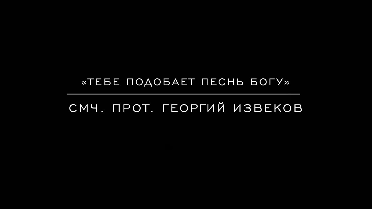 «Тебе подобает песнь Богу» смч. прот. Георгий Извеков