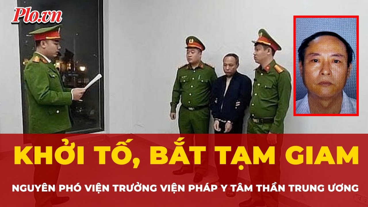 Khởi tố, bắt tạm giam nguyên Phó viện trưởng Viện Pháp y tâm thần Trung ương | Tin nhanh