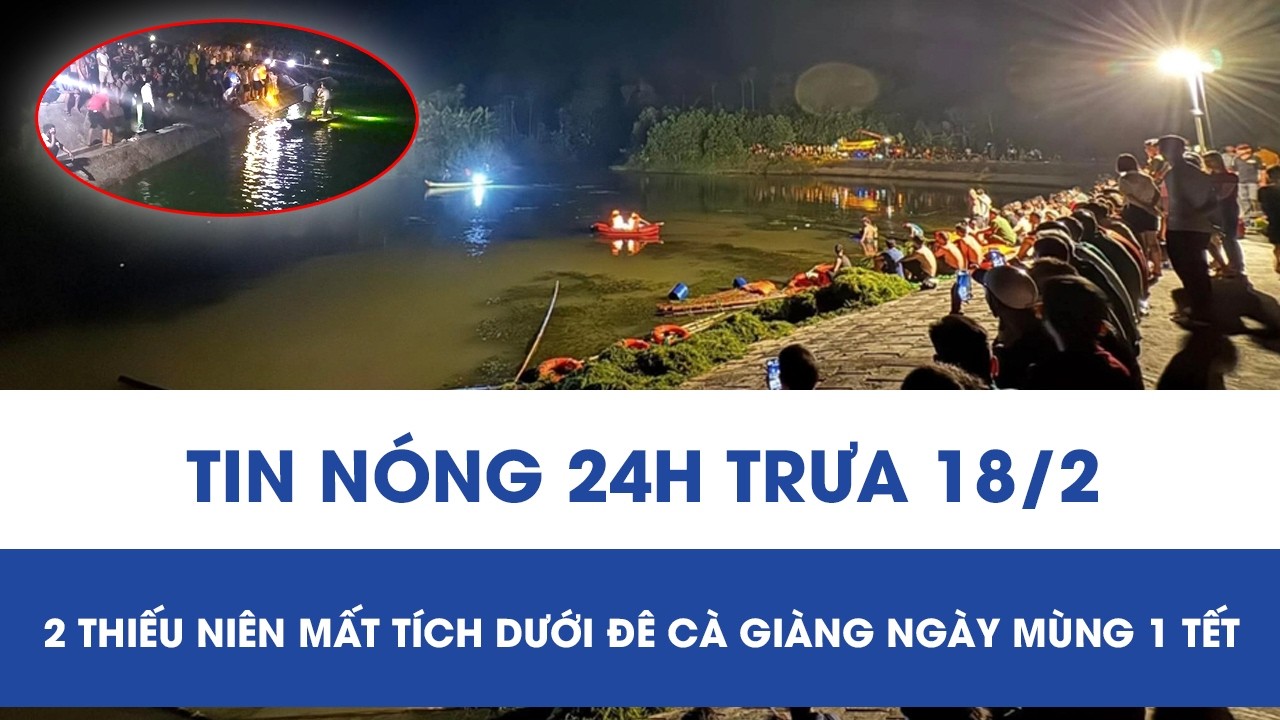 Trưa 18/2: Ráo riết tìm kiếm 2 thiếu niên mất tích ngày mùng 1 Tết, nhân chứng kể lại cảnh đau lòng
