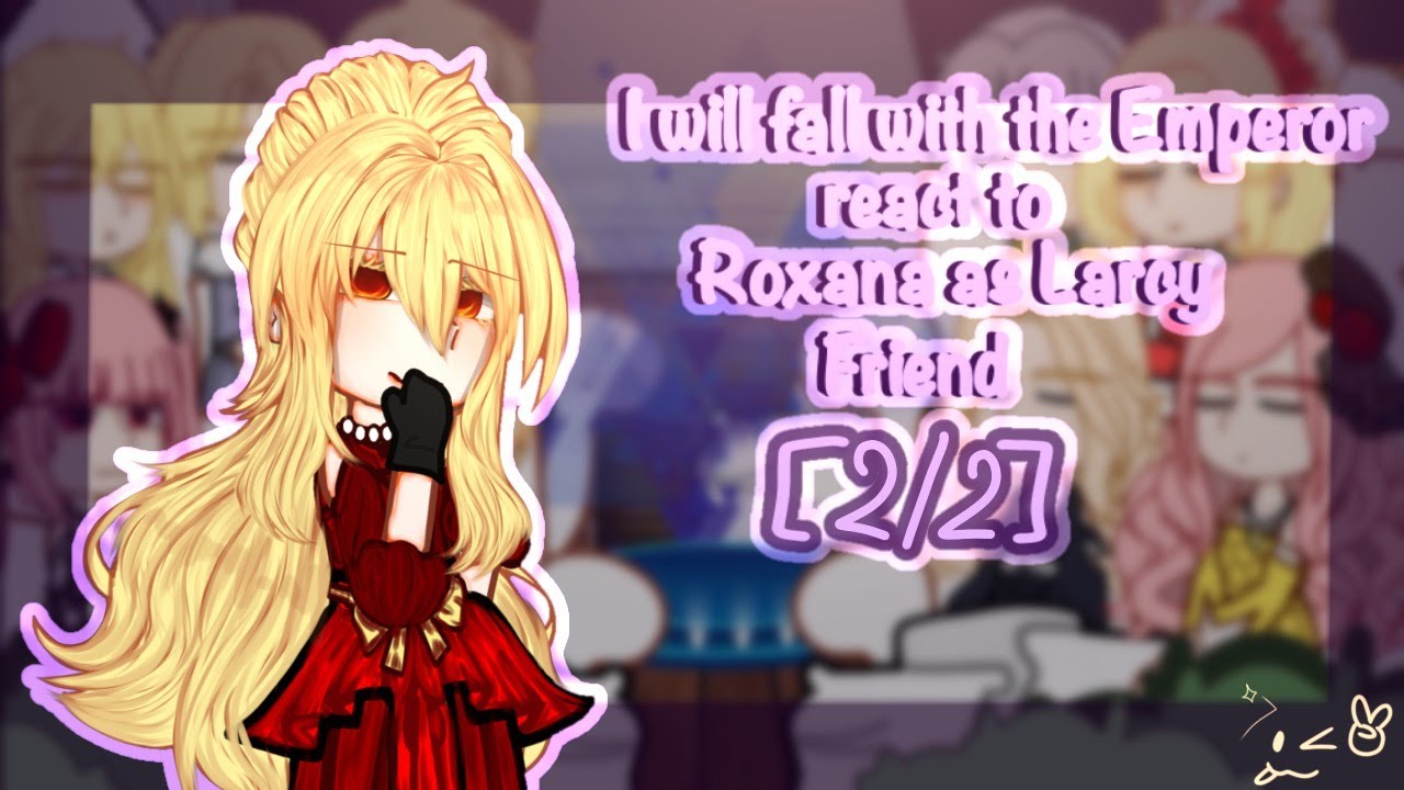 ‖•I will fall with the emperor react to Roxana as Larcy friend•‖ 2/2 ‖ Hope you enjoy(. ❛ ᴗ ❛.)🍀