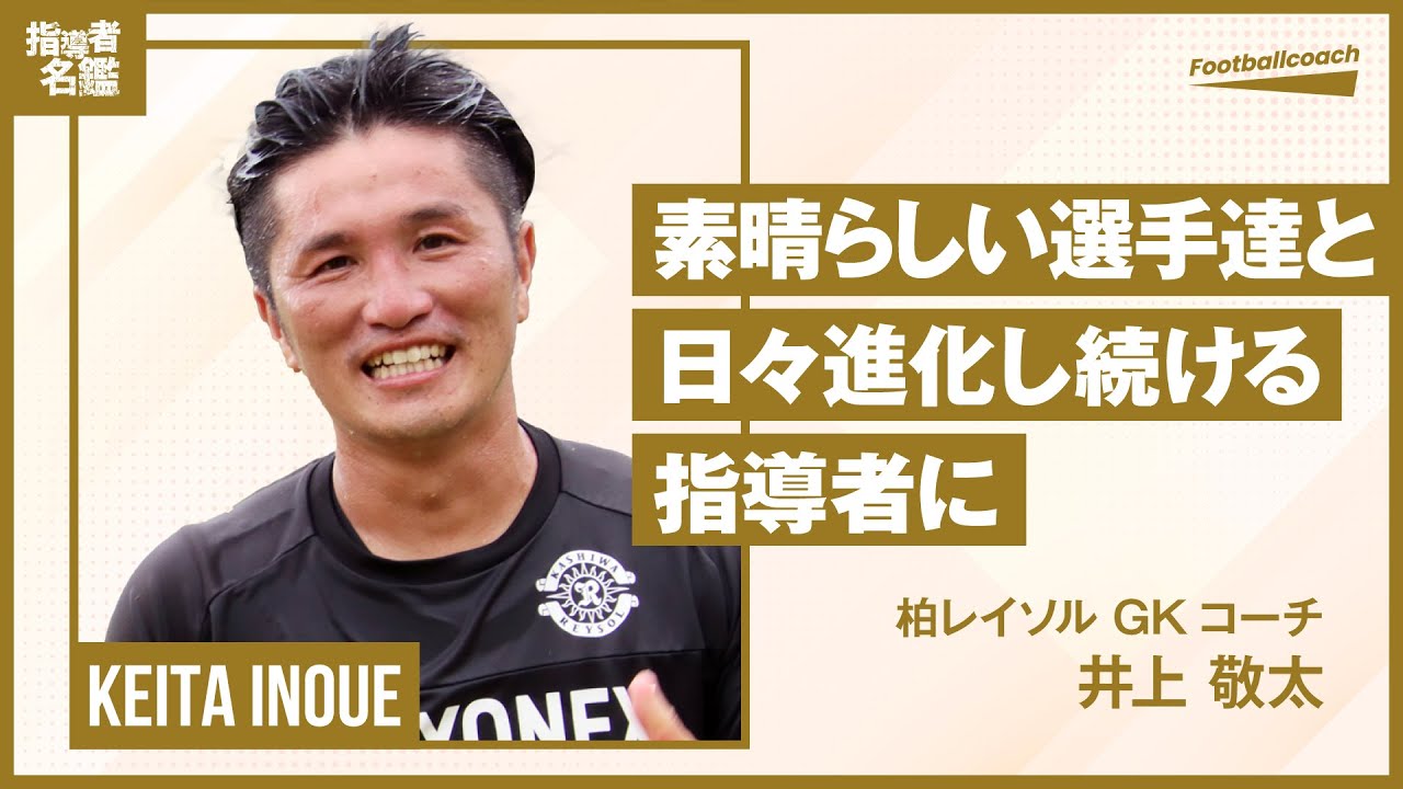 井上敬太さん（柏レイソル トップチームGKコーチ） - 選手たちと共に進化し続けるGK指導者に