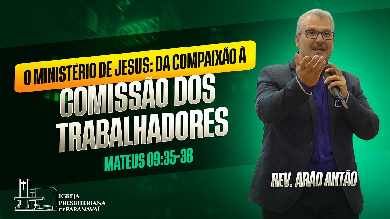 O Ministério de Jesus: da compaixão à comissão dos trabalhadores |  Mateus 9.35-38 - Rev. Arão Antão