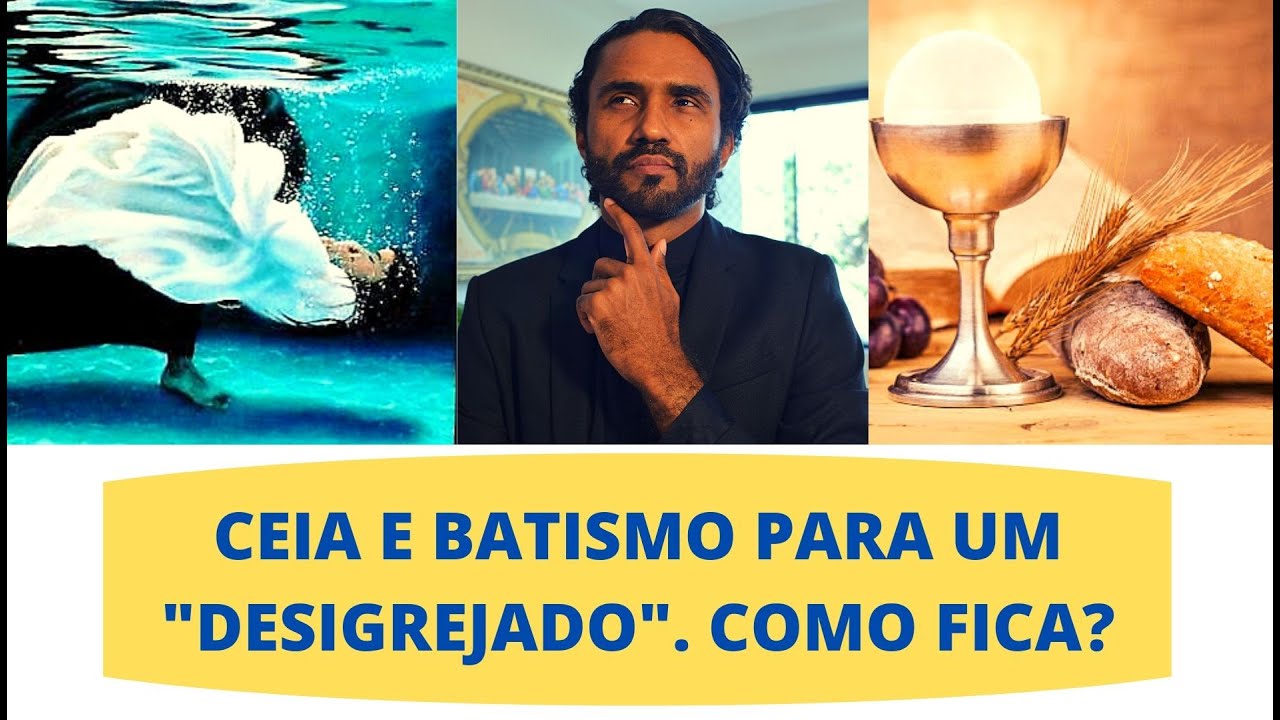 BATISMO E CEIA (Eucaristia) para um DESIGREJADO. Como Fica?
