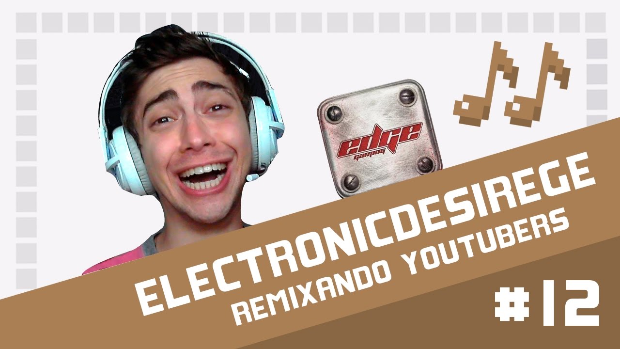 ElectronicDesireGE - Remixando Youtubers 12 ♫