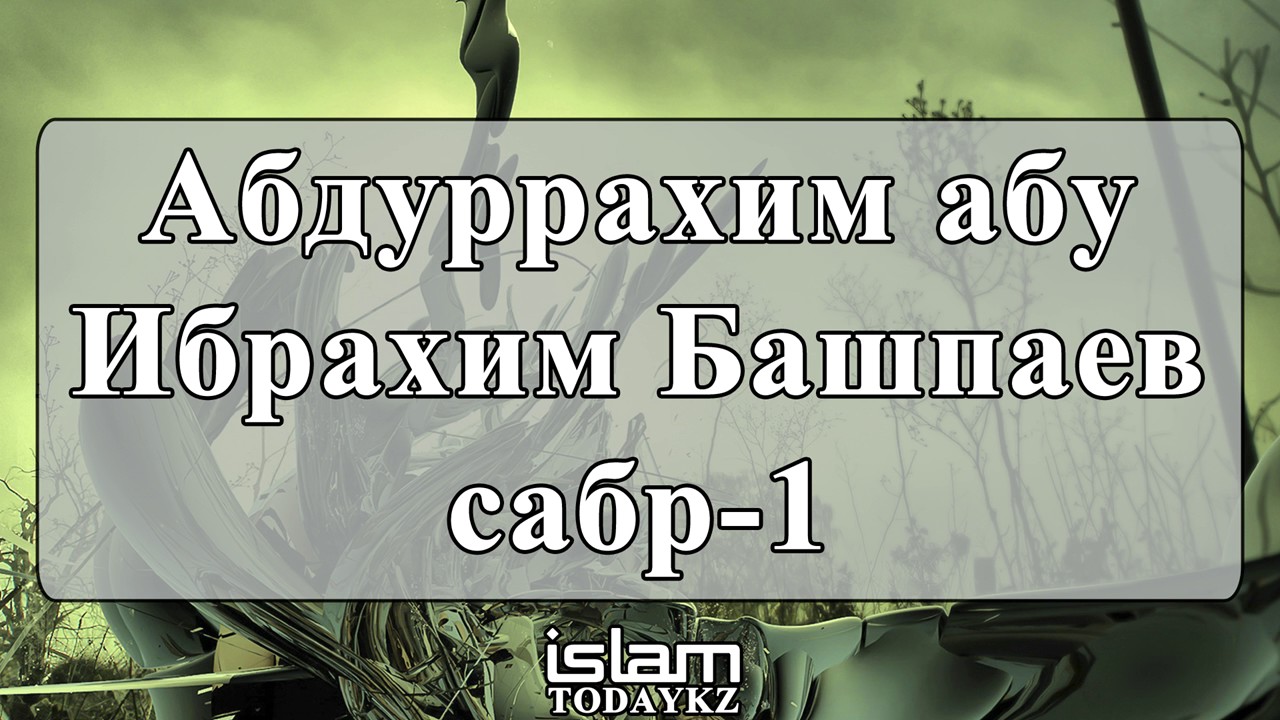 Абдуррахим абу Ибрахим Башпаев - сабр (часть 1) (лекция)
