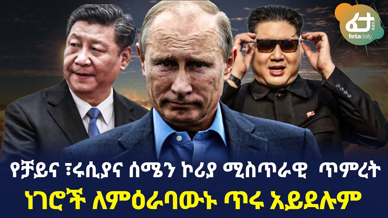 Ethiopia - የቻይና ፣ ሩሲያና ሰሜን ኮሪያ ሚስጥራዊ ጥምረት ነገሮች ለምዕራባውኑ ጥሩ አይደሉም