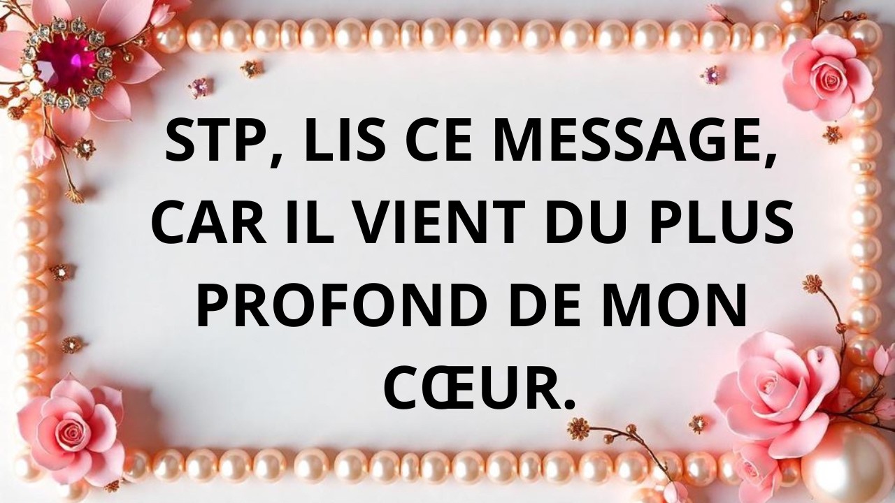 S’il te plaît, lis ce message… il vient du plus profond de mon cœur.