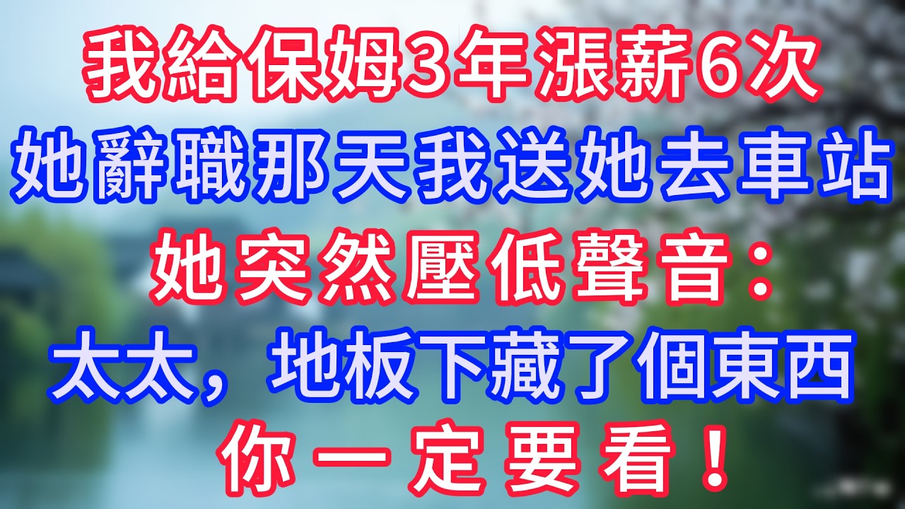我給保姆3年漲薪6次，她辭職那天我送她去車站，她突然壓低聲音：太太，地板下藏了個東西，你一定要看！#岁月温情 #情感故事#幸福生活#為人處世#生活經驗#婆媳故事#子女孝順#孝順#子女不孝