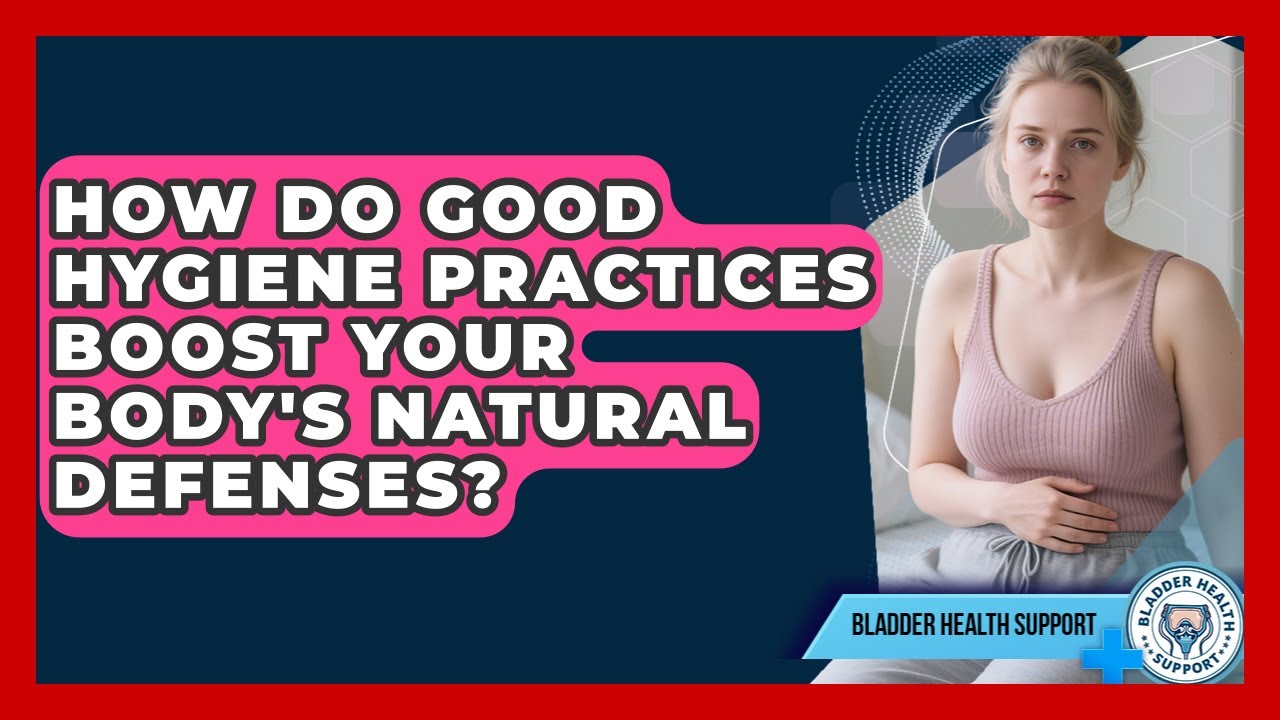 How Do Good Hygiene Practices Boost Your Body's Natural Defenses? - Bladder Health Support