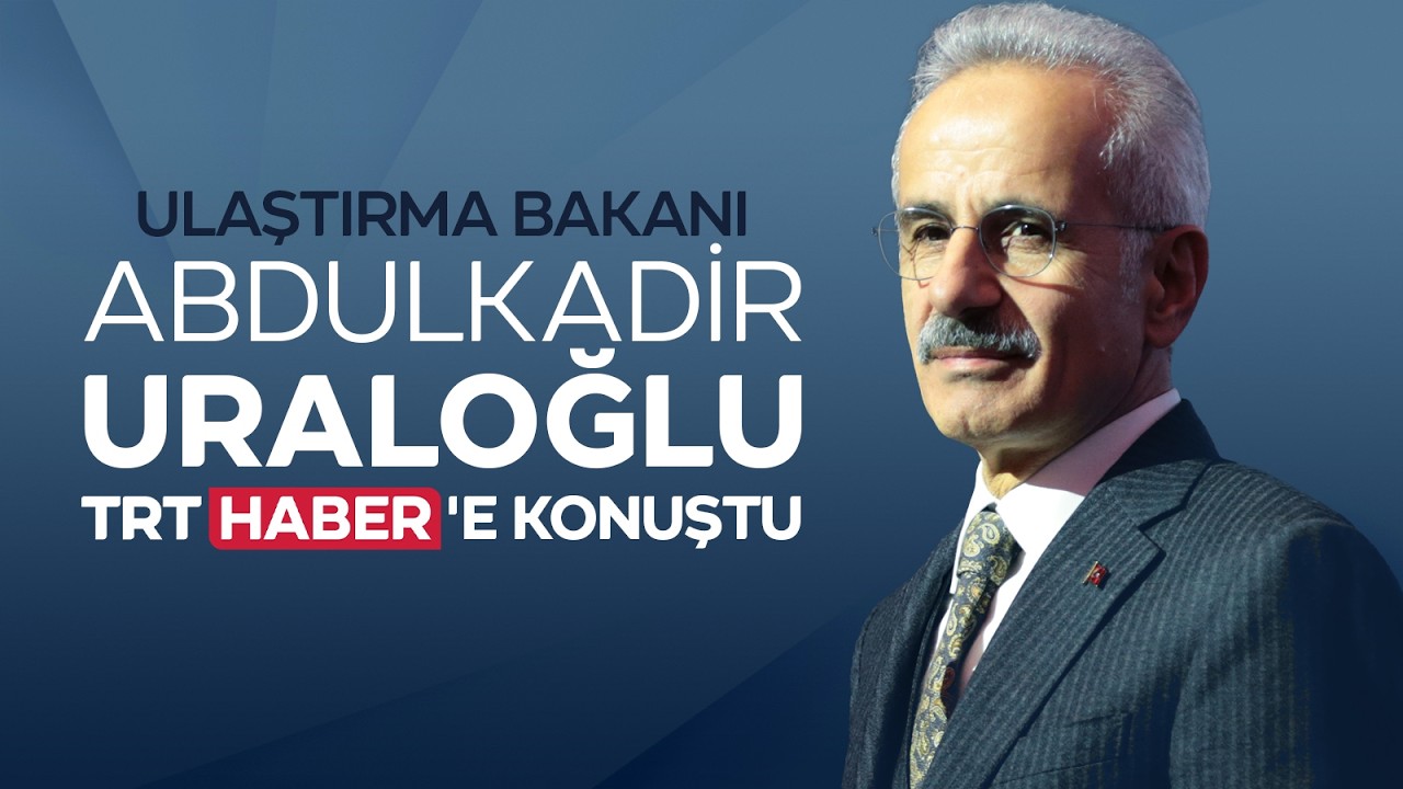 Ulaştırma ve Altyapı Bakanı Abdulkadir Uraloğlu, TRT Haber'e konuştu