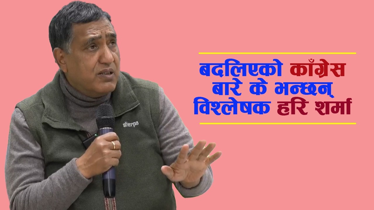 बदलिएको काँग्रेस बारे के भन्छन् विश्लेषक हरि शर्मा Gagan Thapa