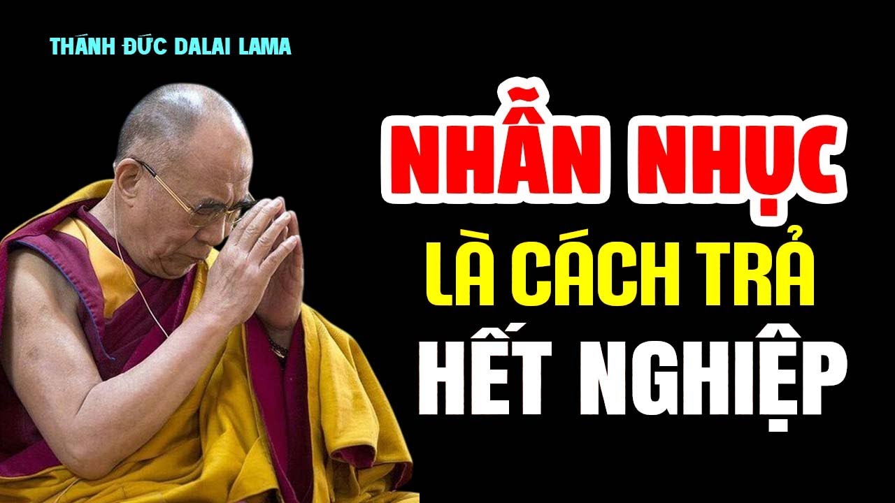 Nhẫn Nhục Là Cách Trả Cho Hết Nghiệp Phước Báu Hiển Lộ - Thánh Đức Đalai Lama khai ngộ