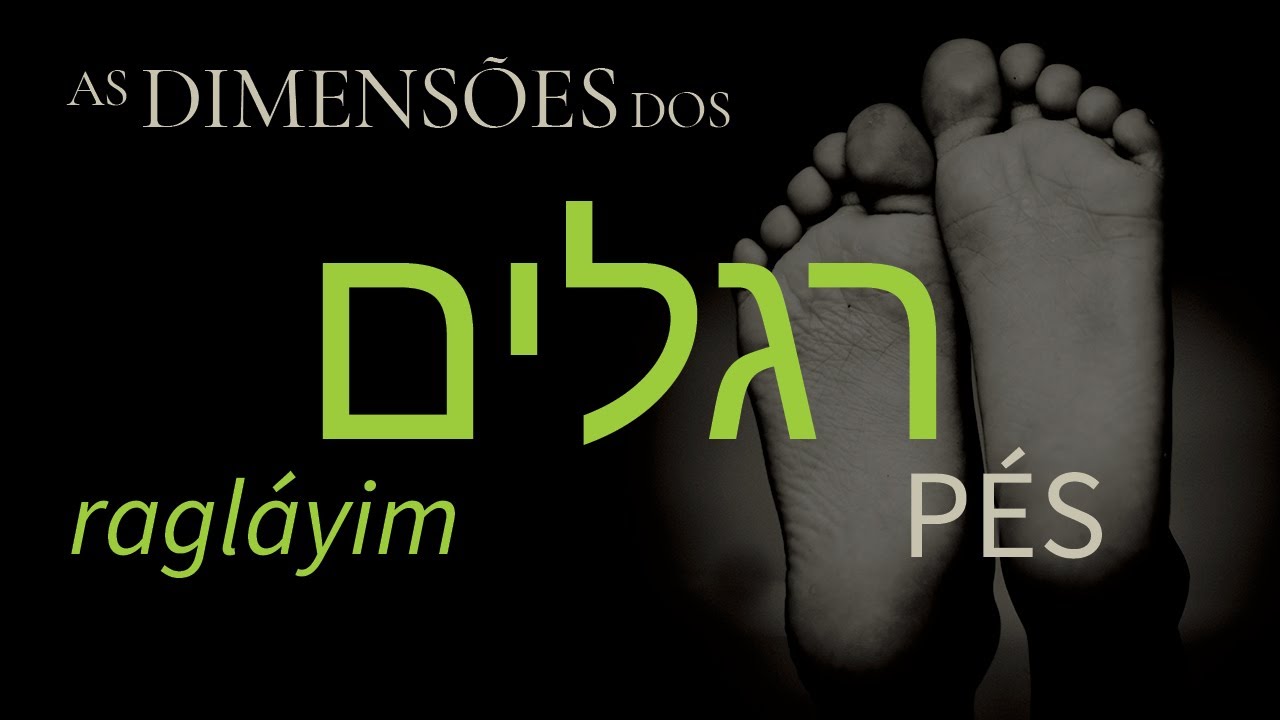 RAGLÁYIM, as Dimensões dos PÉS | Curiosidades + Simbologia Bíblica e Espiritual, à luz do Hebraico