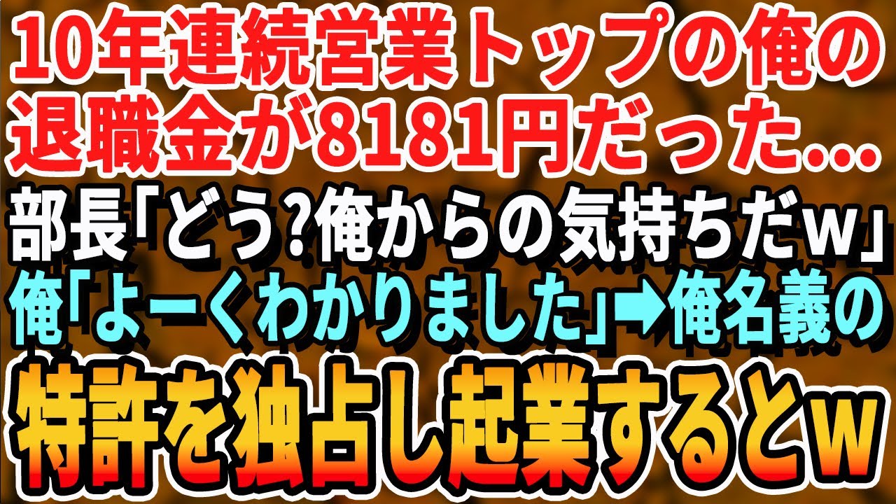 【感動する話】10年連続営業成績No. 1の俺の退職金が8,181円だった。部長「俺の気持ちだwありがたく受け取れw」俺「良く分かりました」→俺が取得した特許全て持ち出しライバル会社として起業した結果