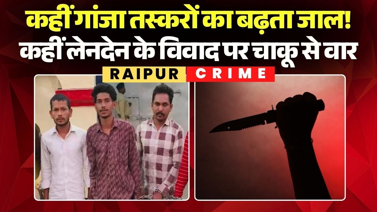 Raipur Crime News:कहीं गांजा तस्करों का बढ़ता जाल! कहीं लेनदेन के विवाद पर चाकू से वार |Chhattisgarh