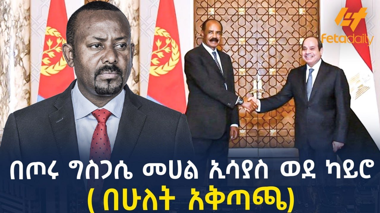 Ethiopia - በጦሩ ግስጋሴ መሀል ኢሳያስ  ወደ ካይሮ ( በሁለት አቅጣጫ)