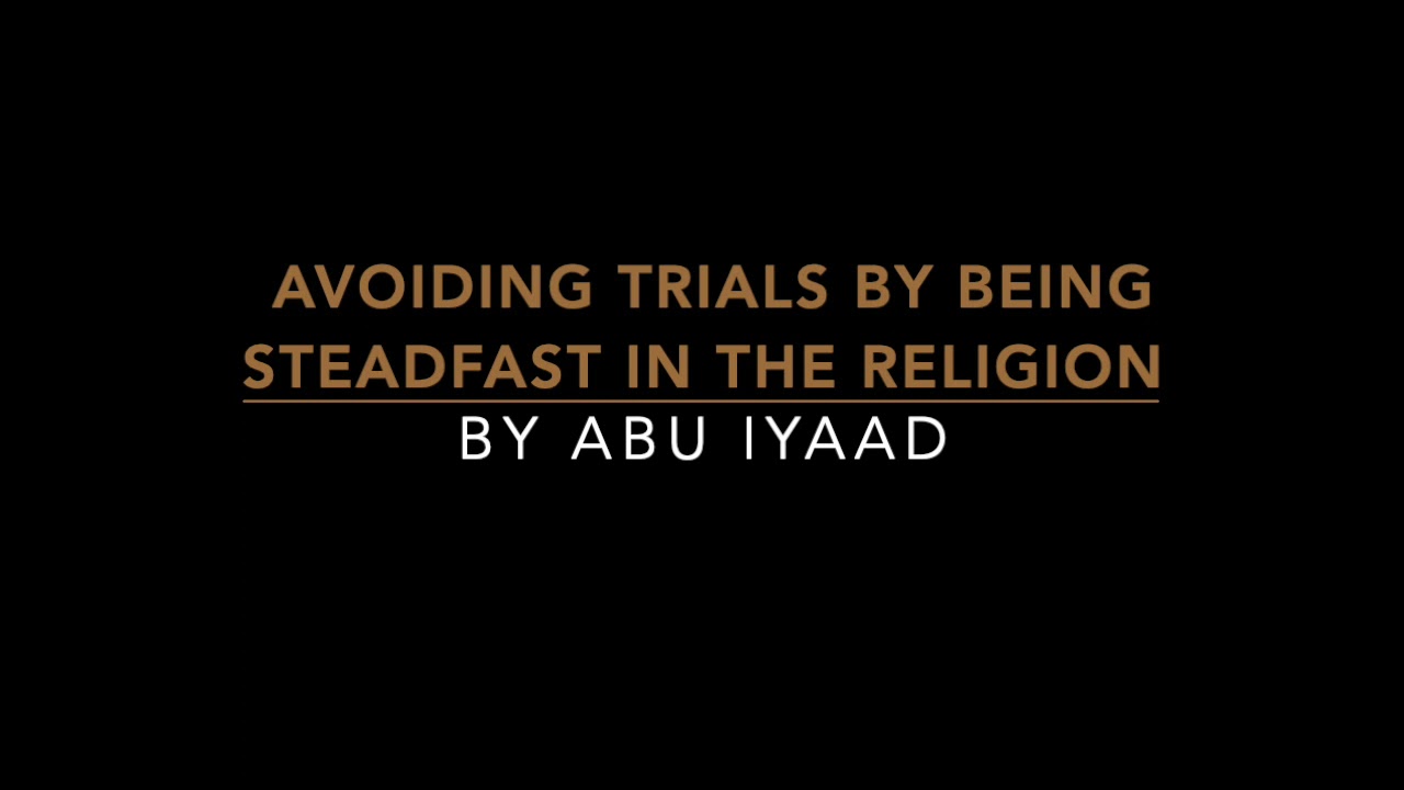 Avoiding trials by being steadfast in the religion by Abu Iyaad