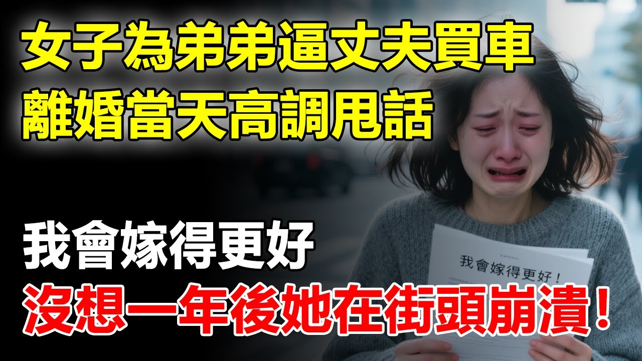 女子為弟弟逼丈夫買車，離婚當天高調甩話“我會嫁得更好”，沒想到一年後她崩潰在街頭！#好奇零零漆#聽村長說官方頻道#人間易拉罐#seeker牛探長#談笑娛生#叉雞