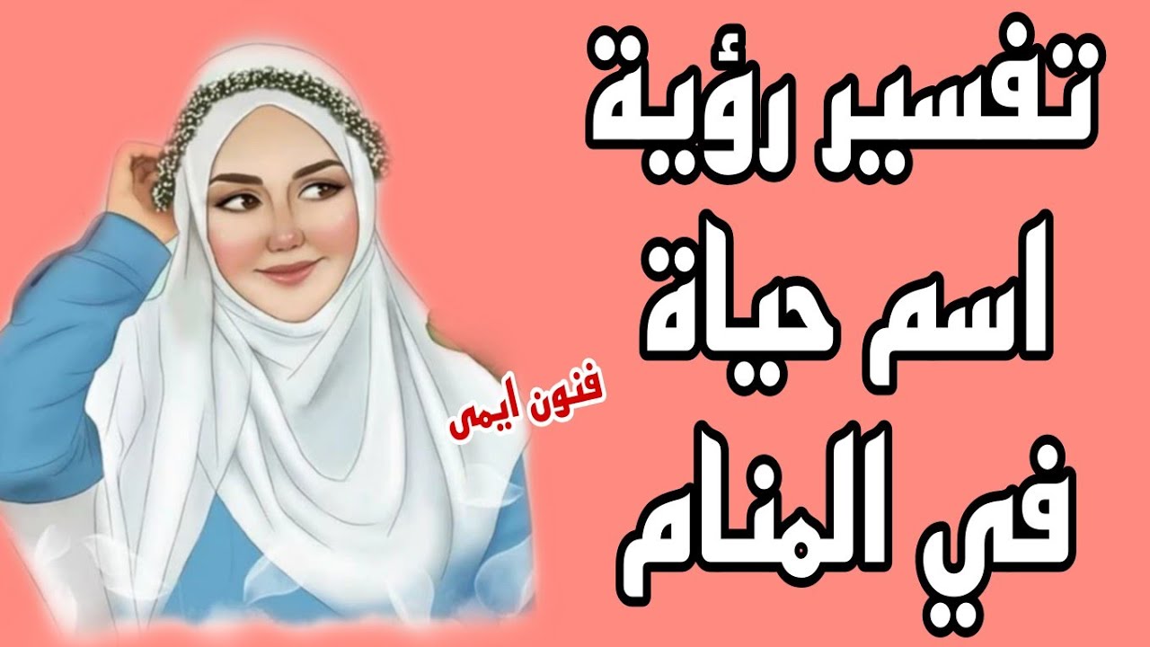 ما تفسير رؤية اسم حياة في المنام لابن سيرين | معنى اسم حياة في الحلم