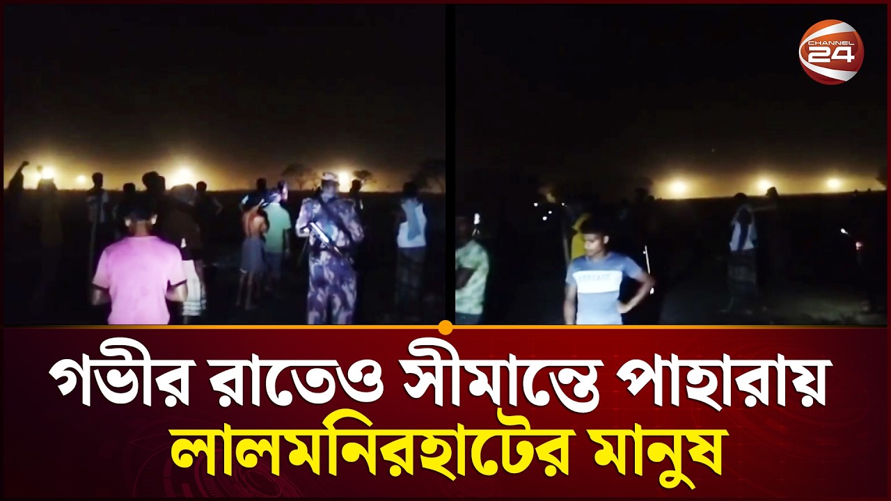 পুশইনের গুঞ্জন; গভীর রাতে সীমান্তে  পাহারায় লালমনিরহাটের মানুষ | BSF Push In | Channel 24