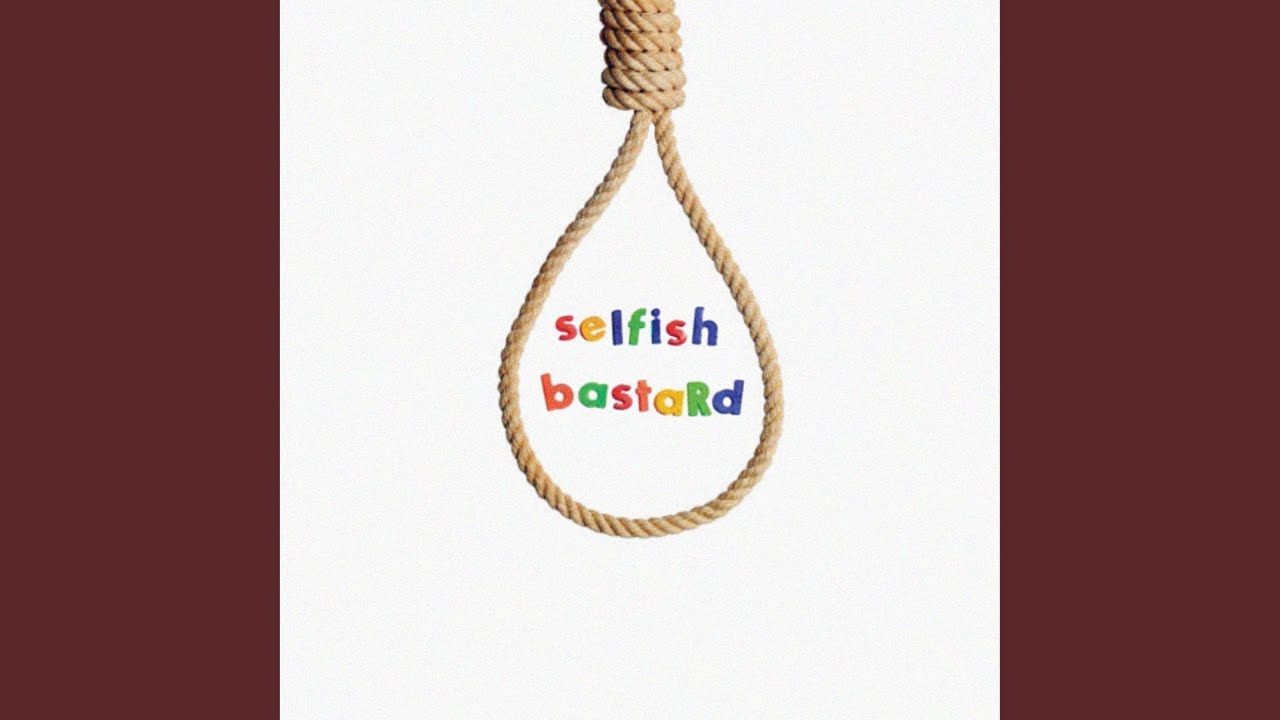 selfish bastard
