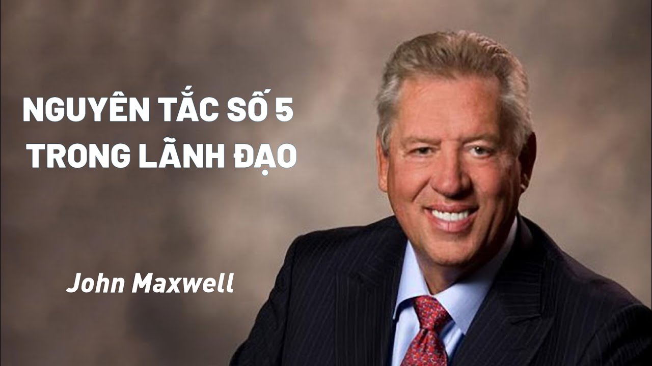 Bài Giảng: Nguyên Tắc Số 5 Trong Lãnh Đạo | John Maxwell