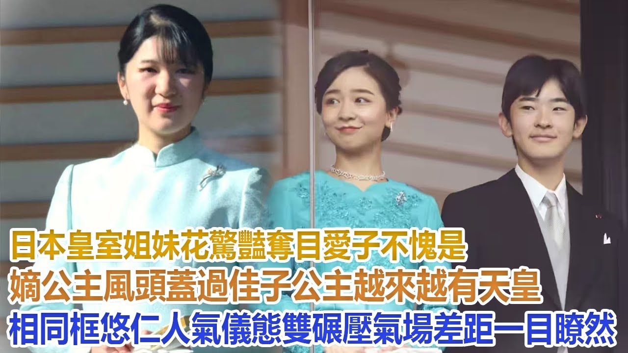 日本皇室姐妹花驚豔奪目，愛子不愧是嫡公主，風頭蓋過佳子公主，越來越有天皇相，同框悠仁人氣、儀態雙碾壓，氣場差距一目瞭然！#愛子公主#佳子公主#真子公主#雅子皇后#紀子妃#美智子上皇后#悠仁#德仁