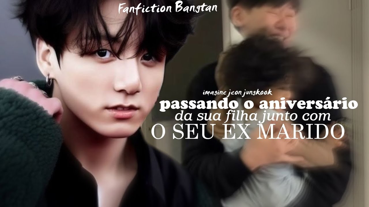 IMAGINE- jeon jungkook passando o aniversário da sua filha junto com o seu ex marido 1/1