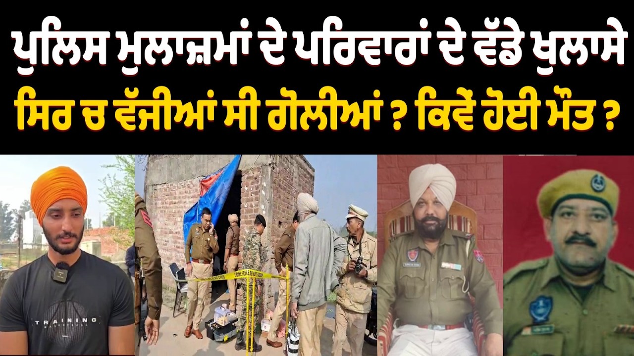 ਮ੍ਰਿਤਕ ਪੁਲਿਸ ਮੁਲਾਜ਼ਮਾਂ ਦੇ ਪਰਿਵਾਰਾਂ ਦੇ ਵੱਡੇ ਖੁਲਾਸੇ,ਸਿਰ ਚ ਵੱਜੀਆਂ ਸੀ ਗੋਲੀਆਂ ? ਕਿਵੇਂ ਹੋਈ ਮੌਤ ?