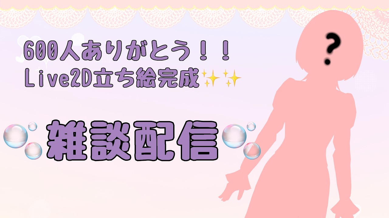 【雑談】600人ありがとう！！Live2Dモデルお披露目します🫧