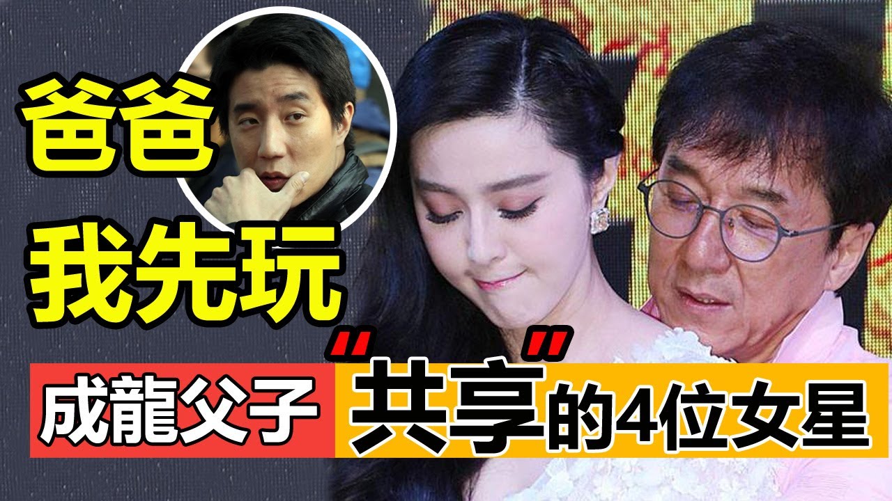 被成龍父子&ldquo;共享&rdquo;過的4位女艺人，第1位影后，最後1位至今無人敢娶？房祖名：爸爸，下次讓我先玩兒！