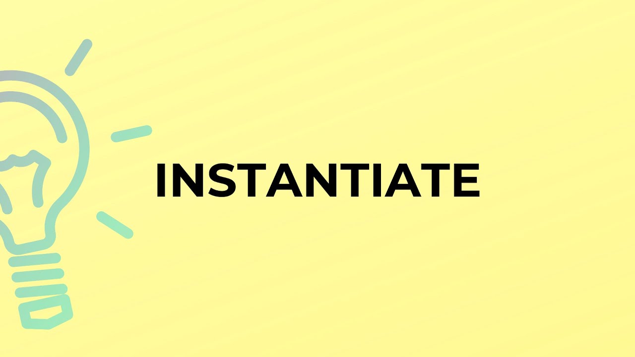 What is the meaning of the word INSTANTIATE?