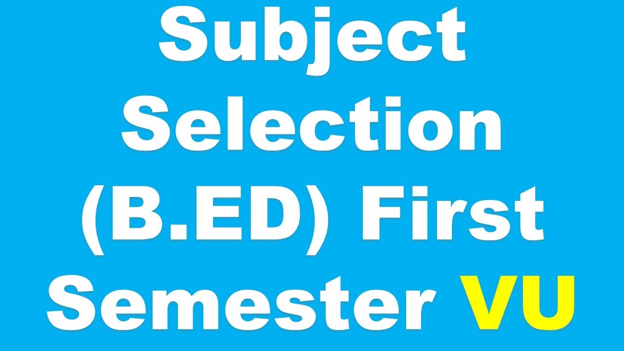 B.Ed (1.5) Subject Selection First Semester l VU