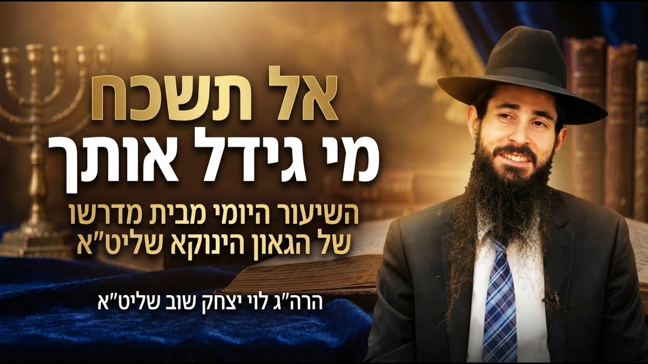 אל תשכח מי גידל אותך | השיעור היומי מבית מדרשו של הגאון הינוקא שליט״א | הרה״ג לוי יצחק שוב שליט״א