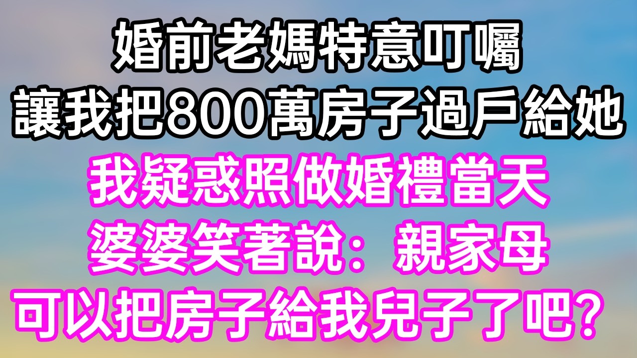 婚前老媽特意叮囑！讓我把800萬房子過戶給她！我疑惑照做！婚禮當天！婆婆笑著說：“親家母！可以把房子給我兒子了吧？”#幸福生活#為人處世#生活經驗#情感故事#婆媳故事#子女孝順#孝順#子女不孝