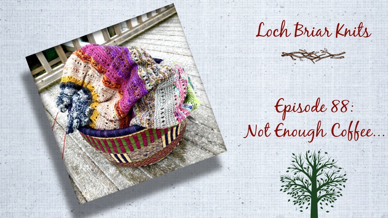 LOCH BRIAR KNITS Ep 88 || A Knitting Podcast || NOT ENOUGH COFFEE || The Habitation Throw & Shorties
