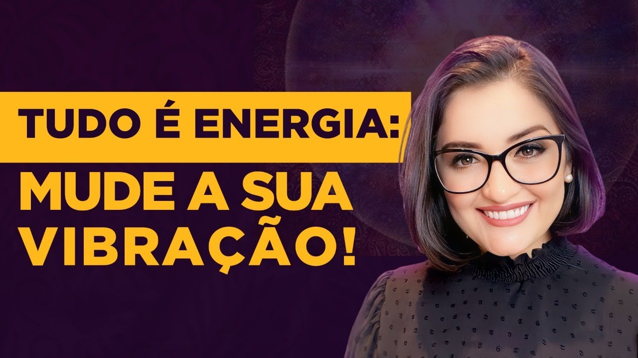 Tudo &eacute; energia: Mude a sua vibra&ccedil;&atilde;o!