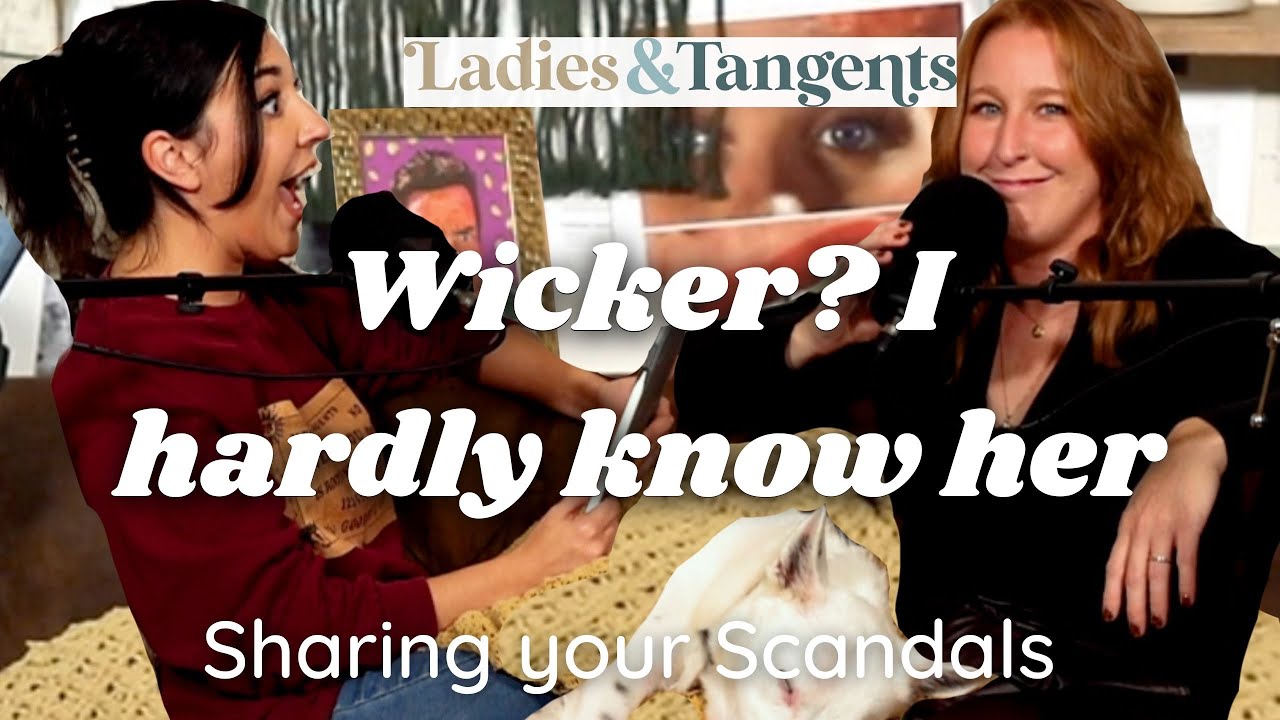 Wicker? I hardly know her! || SHARING YOUR SCANDALS - Ladies & Tangents Podcast Ep 165