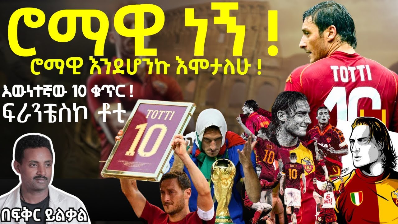 ሮማዊ ነኝ ! ሮማዊ እንደሆንኩ እሞታለሁ ! እውነተኛው 10 ቁጥር ! ፍራንቼስኮ ቶቲ Fikir Yilkal ፍቅር ይልቃል Tribune Sport
