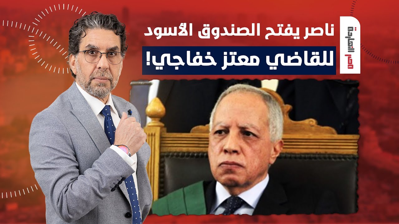 ناصر يفضـ ـح القاضي معتز خفاجي على الهواء.. ما علاقة مرسي وحبيب العادلي!