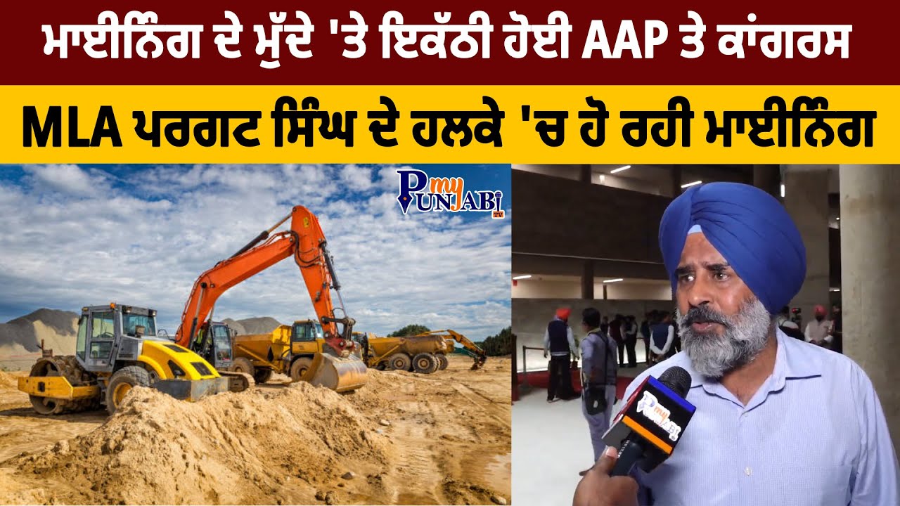 Mining ਦੇ ਮੁੱਦੇ 'ਤੇ ਇਕੱਠੀ ਹੋਈ AAP ਤੇ Congress, MLA Pargat Singh ਦੇ ਹਲਕੇ 'ਚ ਹੋ ਰਹੀ Mining
