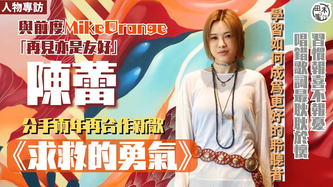 陳蕾丨專訪丨與前度Mike Orange「再見亦是友好」 分手兩年再合作新歌《求救的勇氣》丨習慣報喜不報憂 唱錯歌詞最耿耿於懷丨學習如何成為更好的聆聽者 丨田木集作
